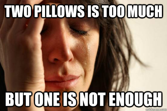 Two pillows is too much But one is not enough  First World Problems