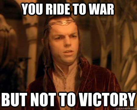 you ride to war but not to victory - you ride to war but not to victory  Astounded Elrond