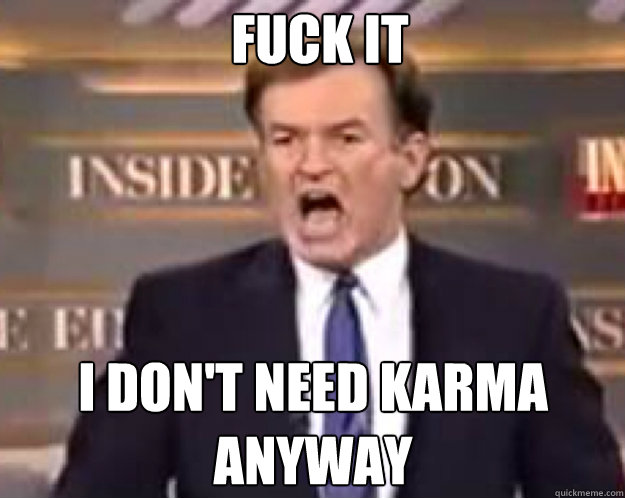FUCK IT I don't need Karma Anyway  fuck it bill