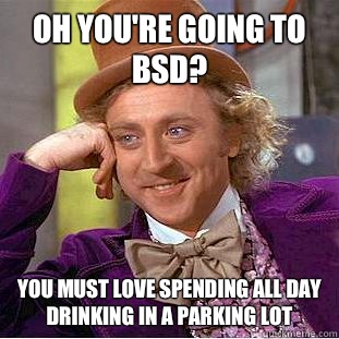 Oh you're going to BSD?  You must love spending all day drinking in a parking lot   Condescending Wonka