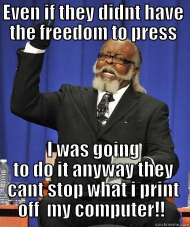 EVEN IF THEY DIDNT HAVE THE FREEDOM TO PRESS I WAS GOING TO DO IT ANYWAY THEY CANT STOP WHAT I PRINT OFF  MY COMPUTER!!  The Rent Is Too Damn High
