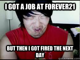 I got a job at forever21 but then i got fired the next day  