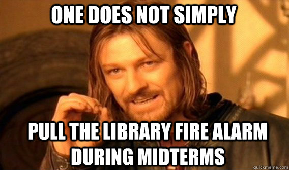 One does not simply pull the library fire alarm during midterms  Boromir