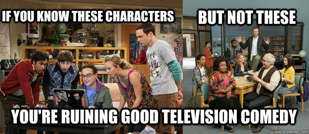 IF YOU KNOW THESE CHARACTERS       But NOT These       You're Ruining Good Television COmedy   
