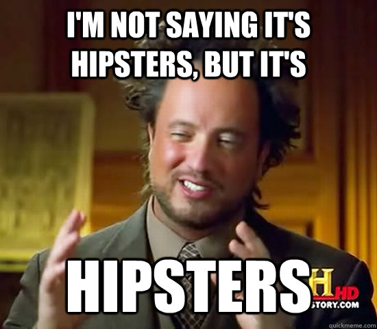 I'm not saying It's hipsters, but it's hipsters  Ancient Aliens