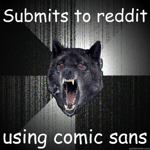 Submits to reddit using comic sans  Insanity Wolf