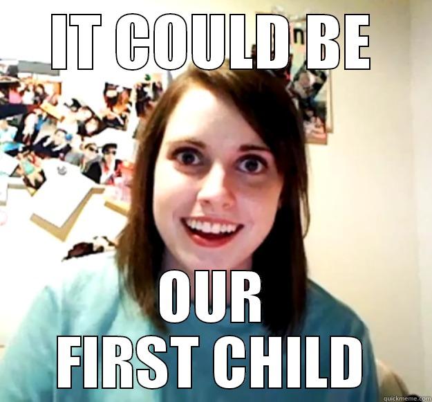 IT COULD BE OUR FIRST CHILD Overly Attached Girlfriend