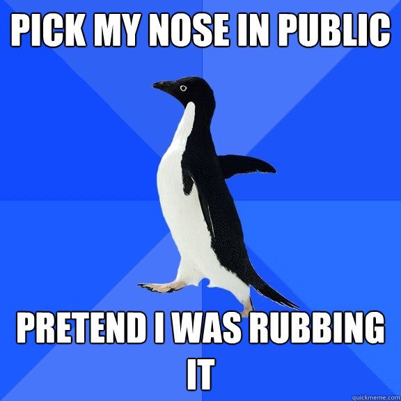 pick my nose in public pretend i was rubbing it  Socially Awkward Penguin