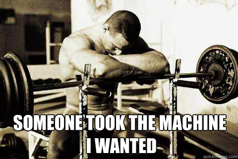  Someone took the machine
 I wanted -  Someone took the machine
 I wanted  Depressed Bodybuilder