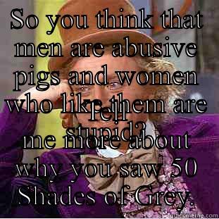 SO YOU THINK THAT MEN ARE ABUSIVE PIGS AND WOMEN WHO LIKE THEM ARE STUPID? TELL ME MORE ABOUT WHY YOU SAW 50 SHADES OF GREY. Condescending Wonka