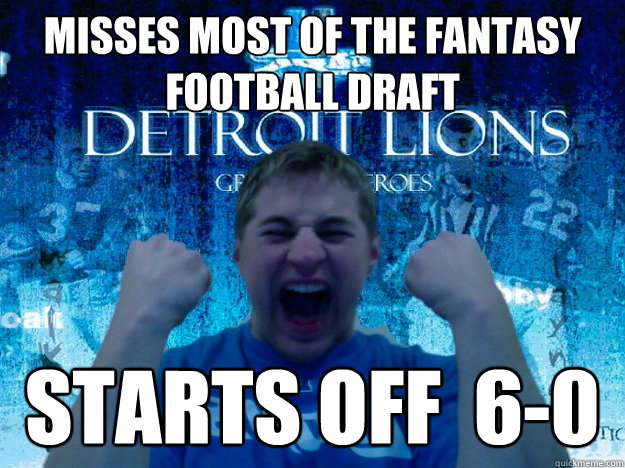 Misses most of the fantasy football draft Starts off  6-0  Fantasy Football