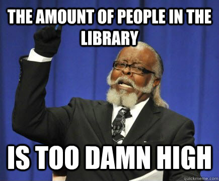 The amount of people in the library is too damn high - The amount of people in the library is too damn high  Too Damn High