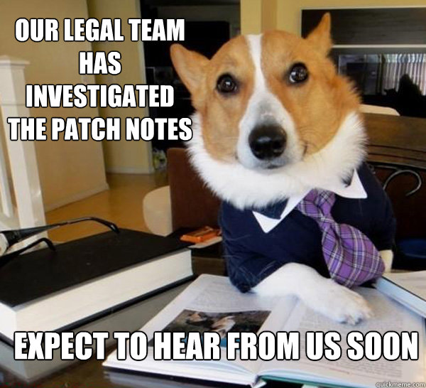our legal team has investigated the patch notes expect to hear from us soon  Lawyer Dog