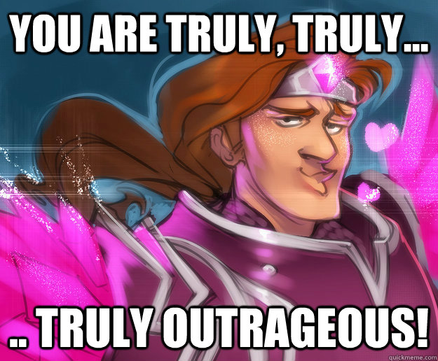 You are truly, truly... .. truly OUTRAGEOUS! - You are truly, truly... .. truly OUTRAGEOUS!  valentine