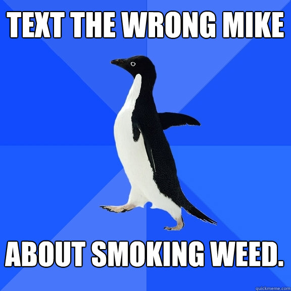 Text the wrong Mike about smoking weed.  Socially Awkward Penguin