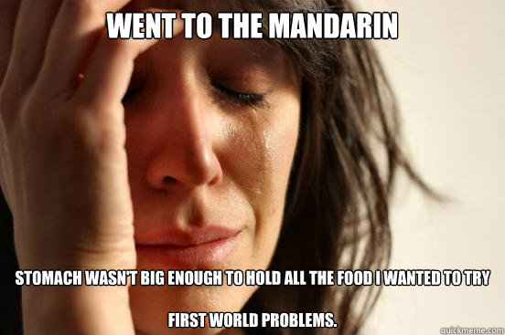 Went to the Mandarin Stomach wasn't big enough to hold all the food I wanted to try

First World Problems.   First World Problems