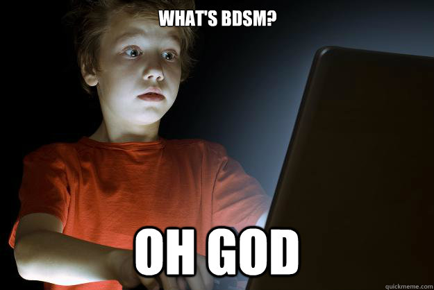 What's BDSM? OH GOD  scared first day on the internet kid