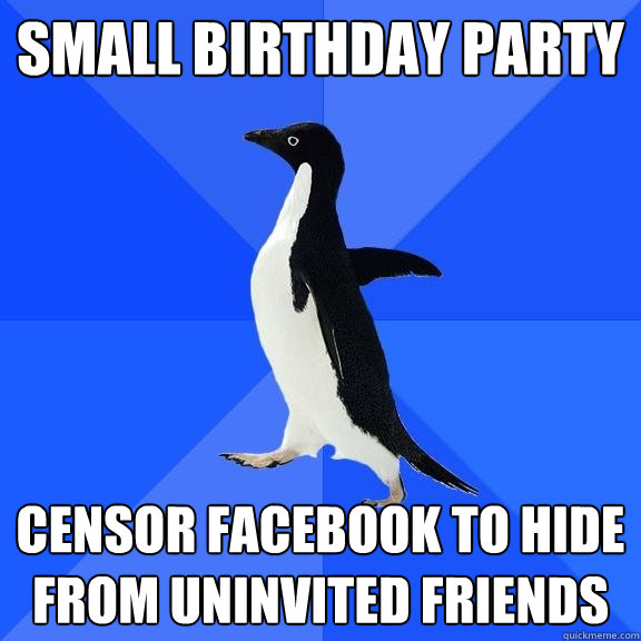 SMALL BIRTHDAY PARTY CENSOR FACEBOOK TO HIDE FROM UNINVITED FRIENDS  Socially Awkward Penguin