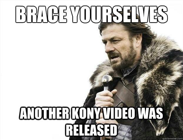 Brace yourselves another kony video was released  Brace Yourselves - Borimir