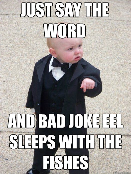 Just say the word And bad joke eel sleeps with the fishes  - Just say the word And bad joke eel sleeps with the fishes   Baby Godfather