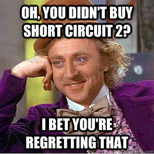 Oh, you didn't buy short circuit 2? I bet you're regretting that - Oh, you didn't buy short circuit 2? I bet you're regretting that  Creepy Wonka