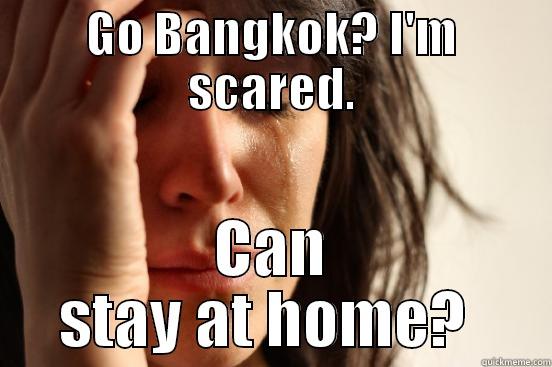 GO BANGKOK? I'M SCARED. CAN STAY AT HOME?  First World Problems