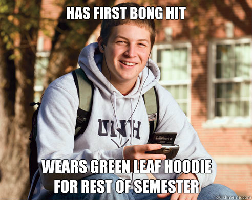 has first bong hit wears green leaf hoodie
for rest of semester - has first bong hit wears green leaf hoodie
for rest of semester  College Freshman