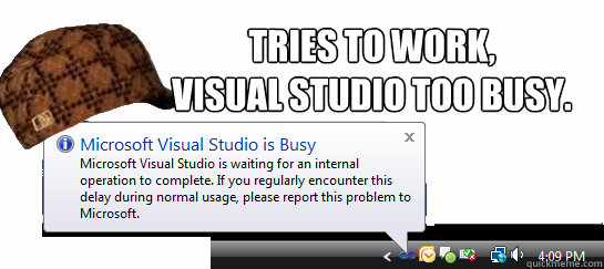 Tries to work,
Visual Studio too busy. - Tries to work,
Visual Studio too busy.  Scumbag Visual Studio