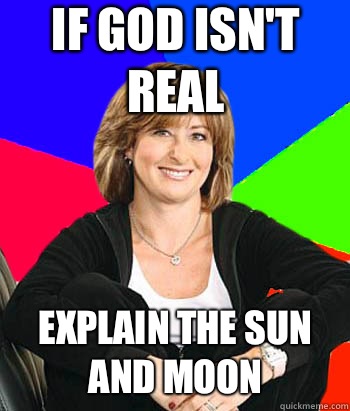 If god isn't real Explain the sun and moon  Sheltering Suburban Mom