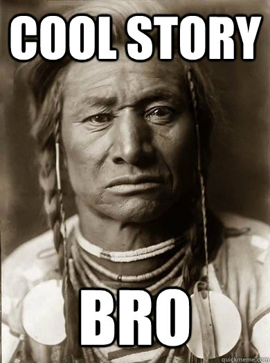 Cool story bro  Unimpressed American Indian