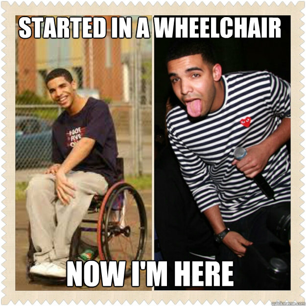 STARTED IN A WHEELCHAIR NOW I'M HERE  