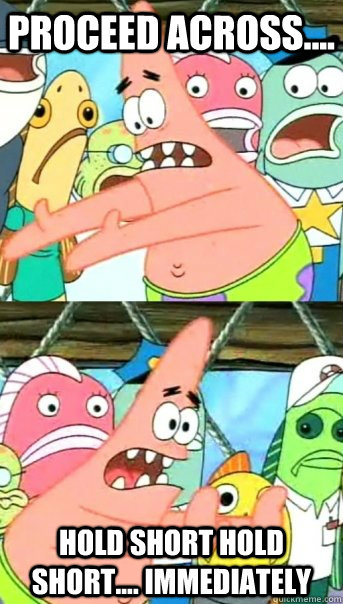 PROCEED ACROSS.... HOLD SHORT HOLD SHORT.... IMMEDIATELY  Push it somewhere else Patrick