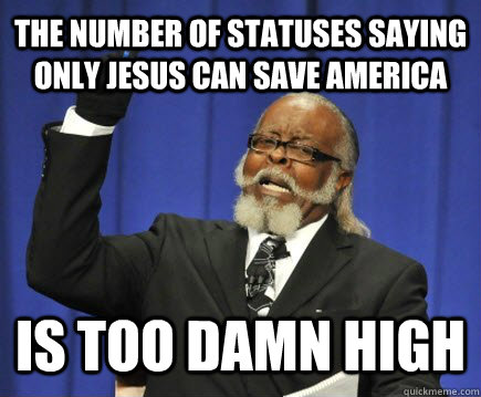 The Number of statuses saying only jesus can save america is too damn high  Too Damn High