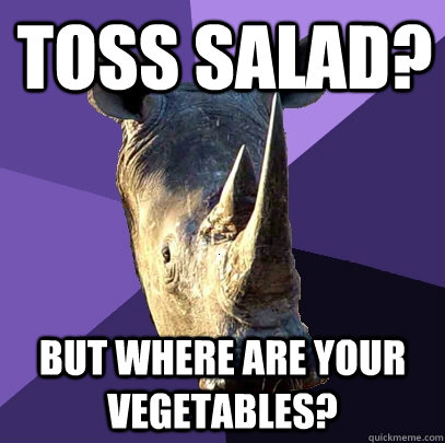 Toss salad? But where are your vegetables?   Sexually Oblivious Rhino