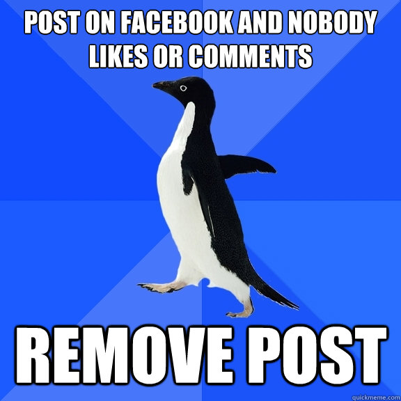 post on facebook and nobody likes or comments remove post  Socially Awkward Penguin