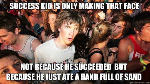 Success kid is only making that face
 not because he succeeded  but      because he just ate a hand full of sand  Sudden Clarity Clarence