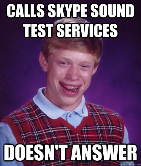 Calls Skype sound test services  Doesn't answer  Bad Luck Brian