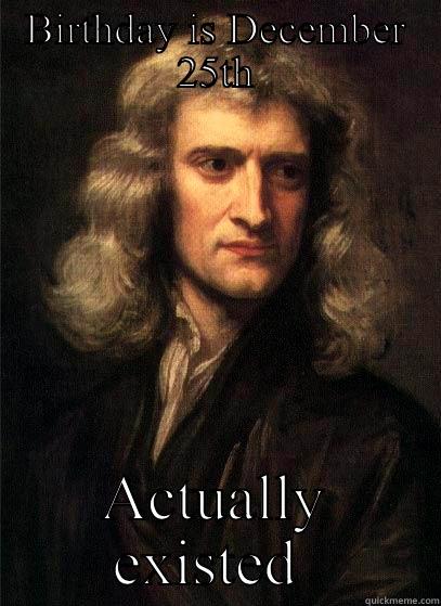 Lets not forget who's birthday it is tomorrow. Good guy Sir isac newton everybody. - BIRTHDAY IS DECEMBER 25TH ACTUALLY EXISTED  Sir Isaac Newton