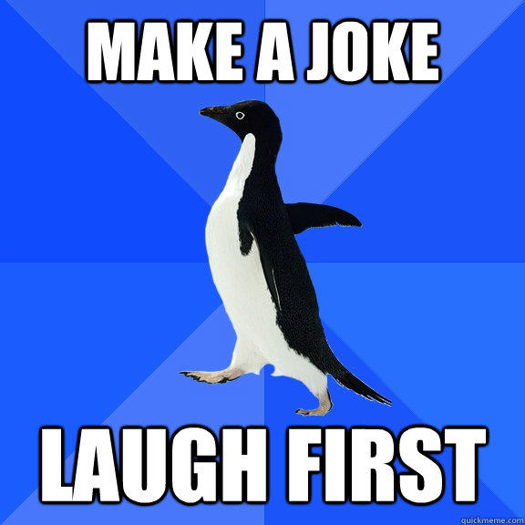 make a joke laugh first  