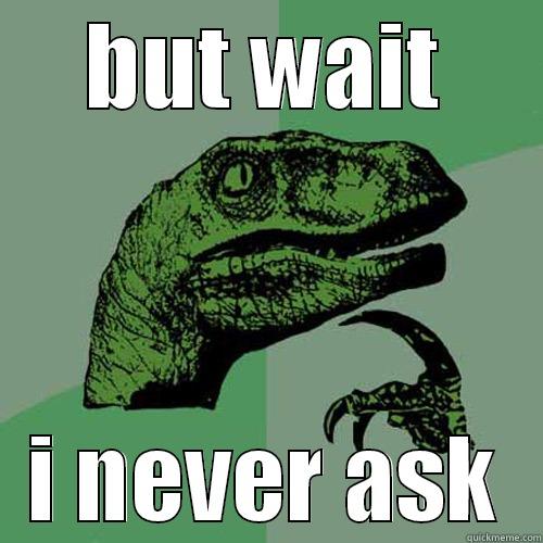 BUT WAIT I NEVER ASK Philosoraptor