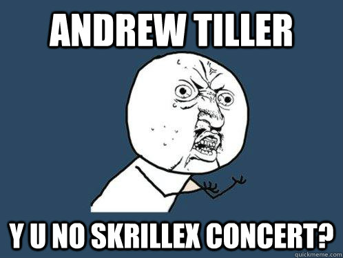 andrew tiller y u no skrillex concert?  Y U No