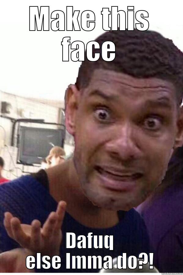 MAKE THIS FACE DAFUQ ELSE IMMA DO?! Misc