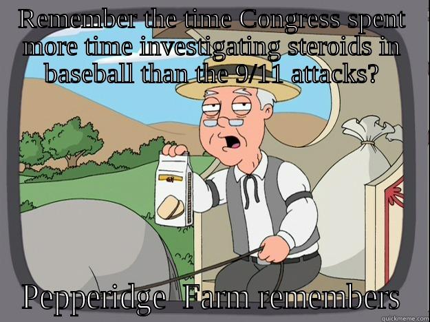 Steroids > Terrorism - REMEMBER THE TIME CONGRESS SPENT MORE TIME INVESTIGATING STEROIDS IN BASEBALL THAN THE 9/11 ATTACKS? PEPPERIDGE  FARM REMEMBERS Pepperidge Farm Remembers