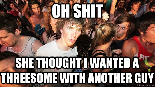 oh shit she thought i wanted a threesome with another guy  Sudden Clarity Clarence