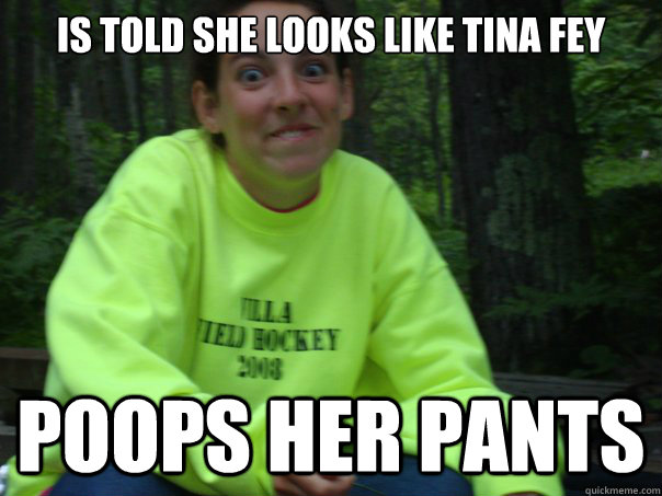Is told she looks like Tina Fey Poops her pants  Overwhelmed Megan