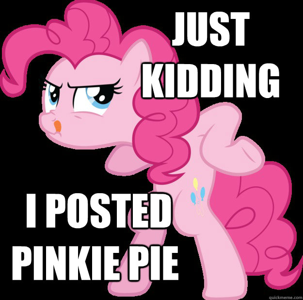  I posted Pinkie Pie Just Kidding  Just Kidding