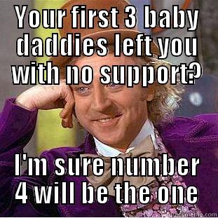 YOUR FIRST 3 BABY DADDIES LEFT YOU WITH NO SUPPORT? I'M SURE NUMBER 4 WILL BE THE ONE Condescending Wonka