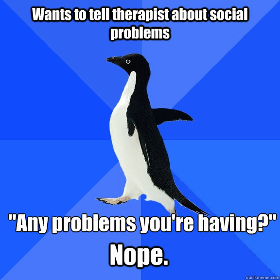Wants to tell therapist about social problems 