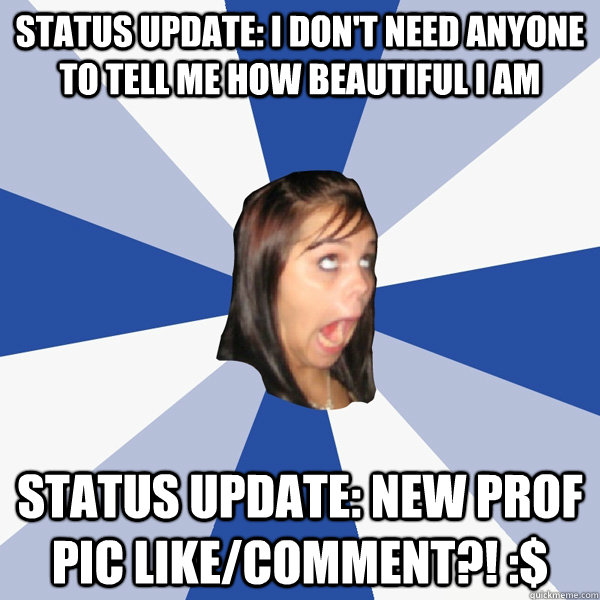 status update: i don't need anyone to tell me how beautiful I am Status update: new prof pic like/comment?! :$  Annoying Facebook Girl