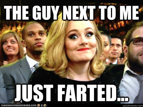 The guy next to me Just farted... - The guy next to me Just farted...  Awkward Adele